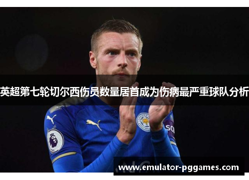 英超第七轮切尔西伤员数量居首成为伤病最严重球队分析