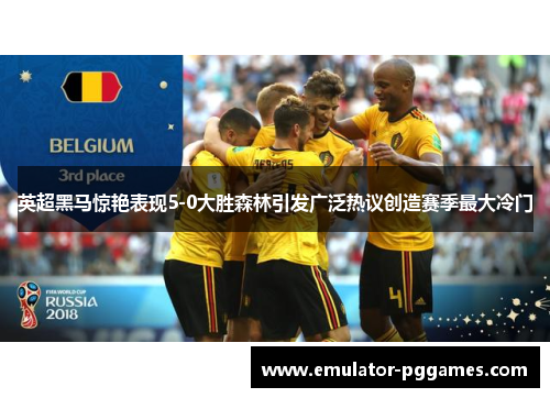 英超黑马惊艳表现5-0大胜森林引发广泛热议创造赛季最大冷门