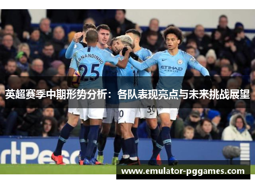 英超赛季中期形势分析:各队表现亮点与未来挑战展望 英超赛季中期形势分析:各队表现亮点与未来挑战展望