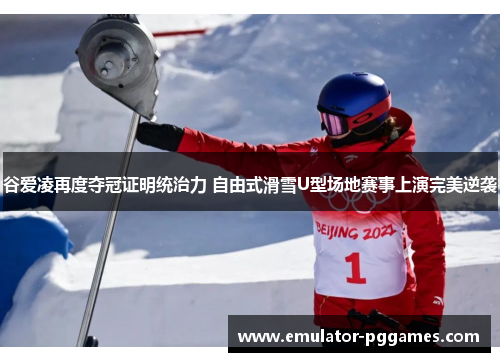谷爱凌再度夺冠证明统治力 自由式滑雪U型场地赛事上演完美逆袭 谷爱凌再度夺冠证明统治力 自由式滑雪U型场地赛事上演完美逆袭