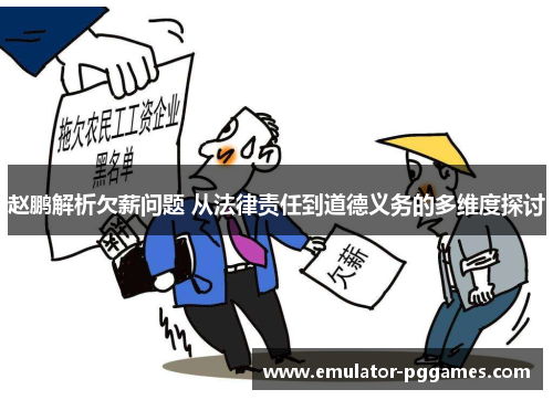 赵鹏解析欠薪问题 从法律责任到道德义务的多维度探讨 赵鹏解析欠薪问题 从法律责任到道德义务的多维度探讨