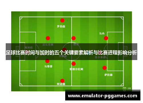 足球比赛时间与加时的五个关键要素解析与比赛进程影响分析