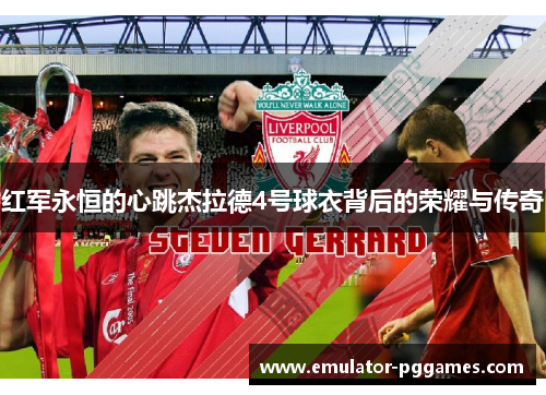 红军永恒的心跳杰拉德4号球衣背后的荣耀与传奇 红军永恒的心跳杰拉德4号球衣背后的荣耀与传奇