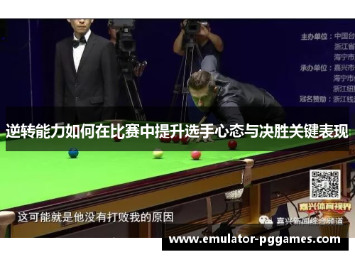 逆转能力如何在比赛中提升选手心态与决胜关键表现 逆转能力如何在比赛中提升选手心态与决胜关键表现