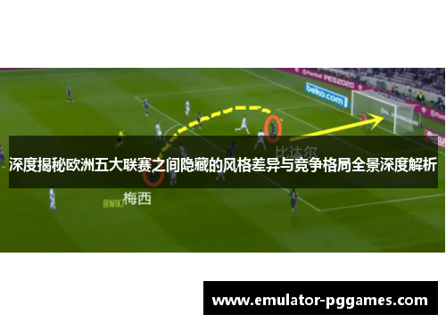 深度揭秘欧洲五大联赛之间隐藏的风格差异与竞争格局全景深度解析