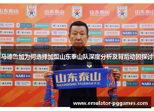 马德鲁加为何选择加盟山东泰山队深度分析及背后动因探讨
