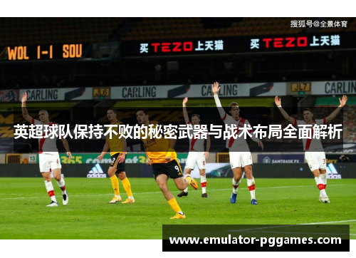 英超球队保持不败的秘密武器与战术布局全面解析