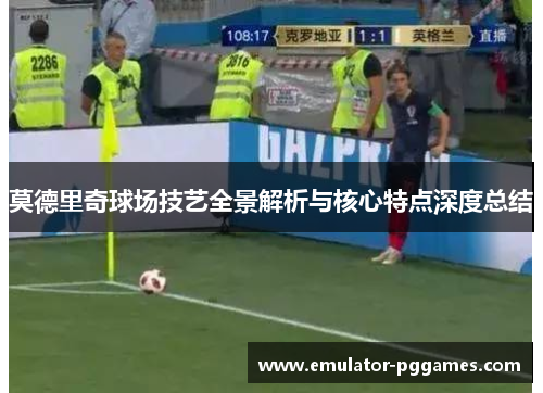 莫德里奇球场技艺全景解析与核心特点深度总结
