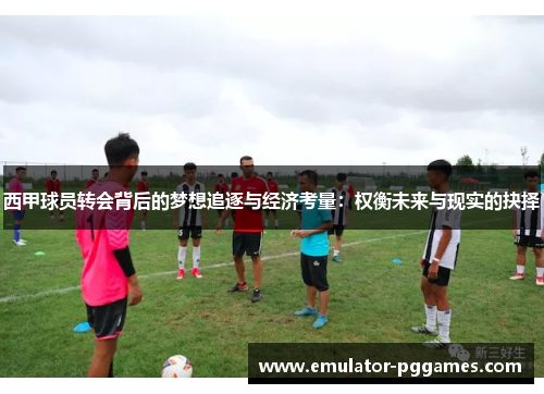 西甲球员转会背后的梦想追逐与经济考量：权衡未来与现实的抉择