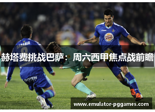 赫塔费挑战巴萨：周六西甲焦点战前瞻