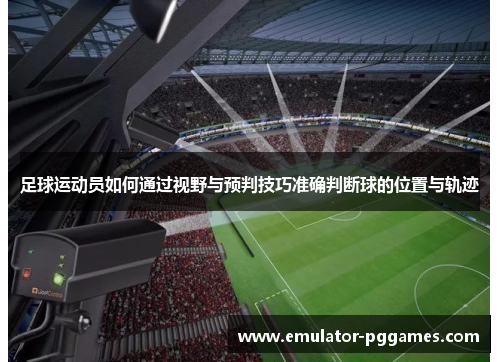 足球运动员如何通过视野与预判技巧准确判断球的位置与轨迹