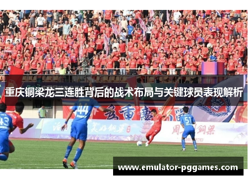 重庆铜梁龙三连胜背后的战术布局与关键球员表现解析