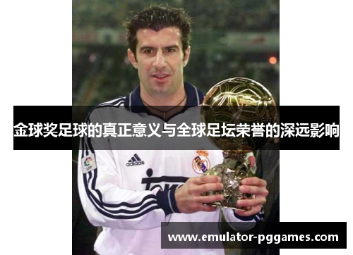 金球奖足球的真正意义与全球足坛荣誉的深远影响