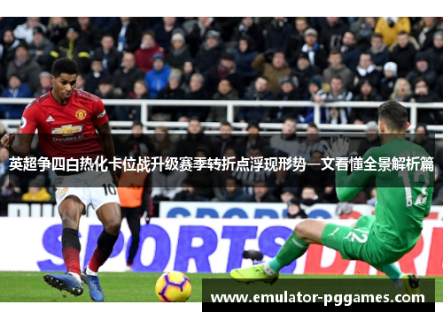 英超争四白热化卡位战升级赛季转折点浮现形势一文看懂全景解析篇 英超争四白热化卡位战升级赛季转折点浮现形势一文看懂全景解析篇