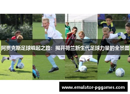 阿贾克斯足球崛起之路：揭开荷兰新生代足球力量的全景图