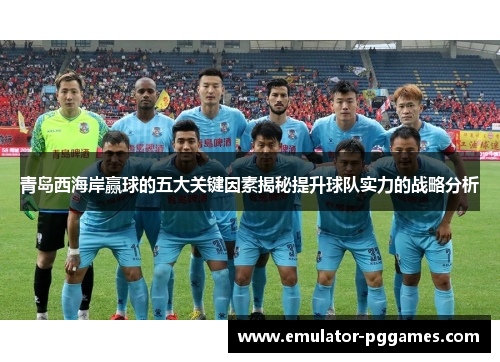 青岛西海岸赢球的五大关键因素揭秘提升球队实力的战略分析