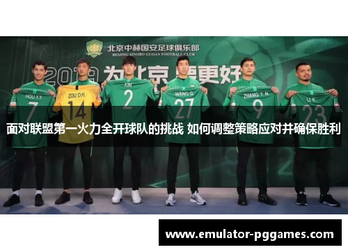 面对联盟第一火力全开球队的挑战 如何调整策略应对并确保胜利 面对联盟第一火力全开球队的挑战 如何调整策略应对并确保胜利