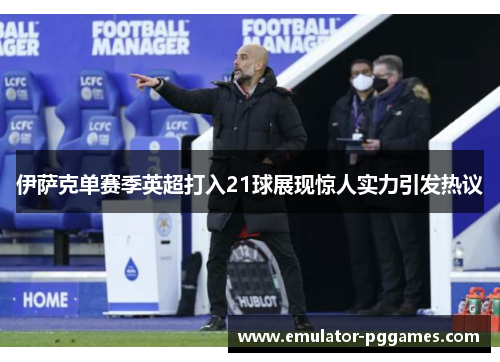 伊萨克单赛季英超打入21球展现惊人实力引发热议