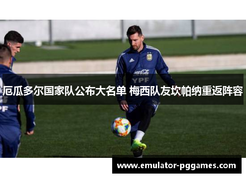 厄瓜多尔国家队公布大名单 梅西队友坎帕纳重返阵容