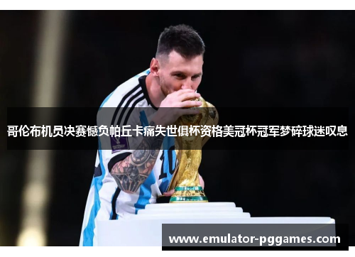 哥伦布机员决赛憾负帕丘卡痛失世俱杯资格美冠杯冠军梦碎球迷叹息 哥伦布机员决赛憾负帕丘卡痛失世俱杯资格美冠杯冠军梦碎球迷叹息