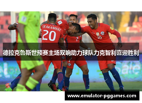 德拉克鲁斯世预赛主场双响助力球队力克智利喜迎胜利 德拉克鲁斯世预赛主场双响助力球队力克智利喜迎胜利