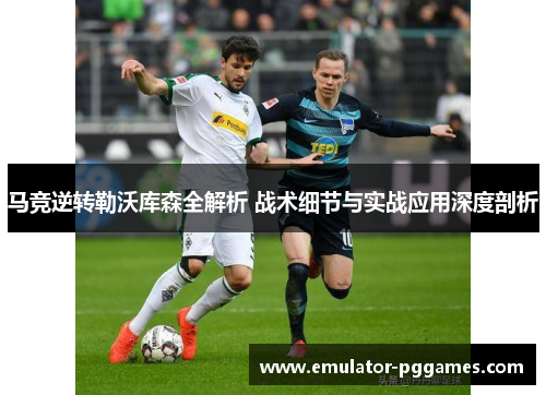 马竞逆转勒沃库森全解析 战术细节与实战应用深度剖析