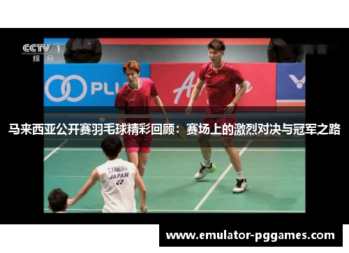 马来西亚公开赛羽毛球精彩回顾：赛场上的激烈对决与冠军之路