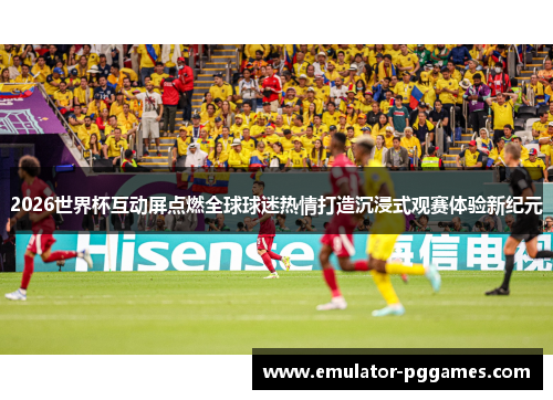 2026世界杯互动屏点燃全球球迷热情打造沉浸式观赛体验新纪元